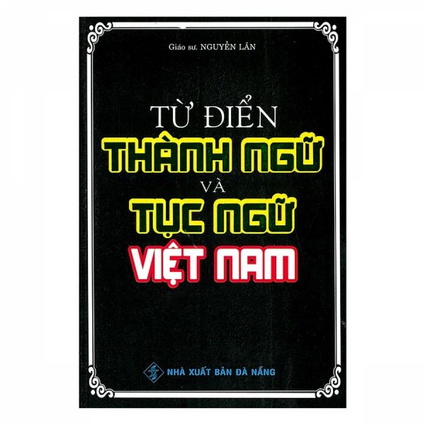 Từ Điển Thành Ngữ Và Tục Ngữ Việt Nam - Nguyễn Lân